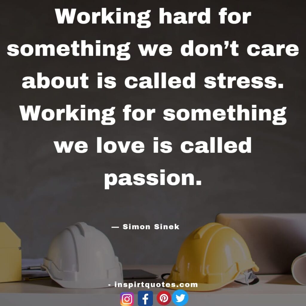 best simon sinek quotes, Working hard for something we don't care about is called stress. Working for something we love is called passion.