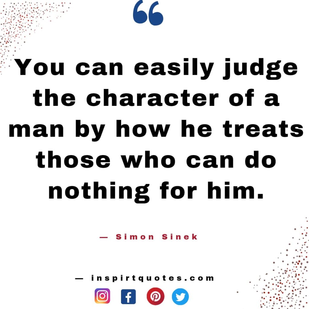 famous quotes simon sinek , You can easily judge the character of a man by how he treats those who can do nothing for him.