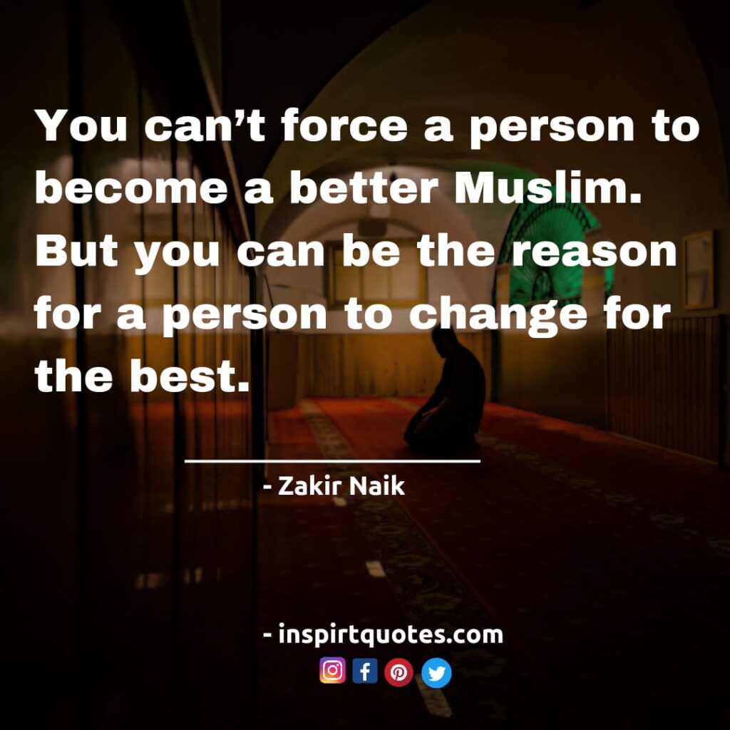 zakir niak inspirational quotes make you a better muslim. You can't force a person to become a better Muslim. But you can be the reason for a person to change for the best.