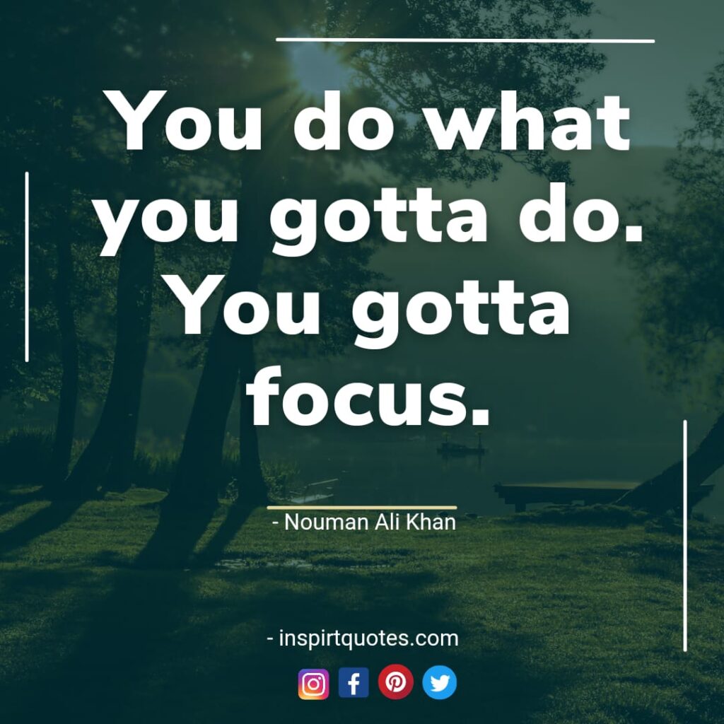 nouman ali khan best quotes You do what you gotta do. You gotta focus.