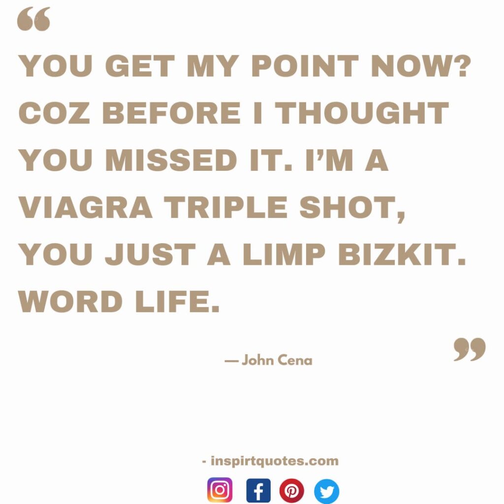 top john cena quotes , You get my point now? Coz before I thought you missed it. I'ma  viagra triple shot, you just a limp bizkit. word life.