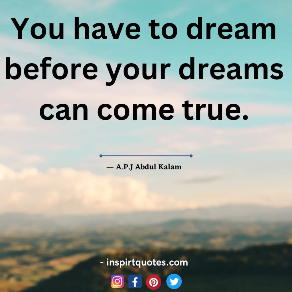 apj quotes, You have to dream before your dreams can come true.