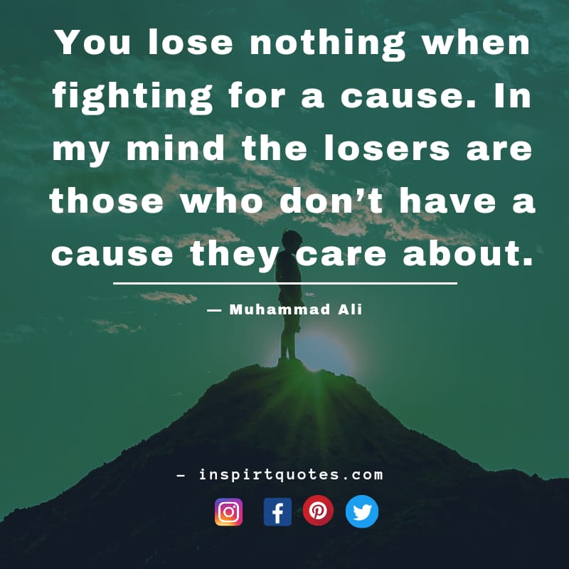 short muhammad ali quotes about love, You lose nothing when fighting for a cause. In my mind the losers are those who don't have a cause they care about.