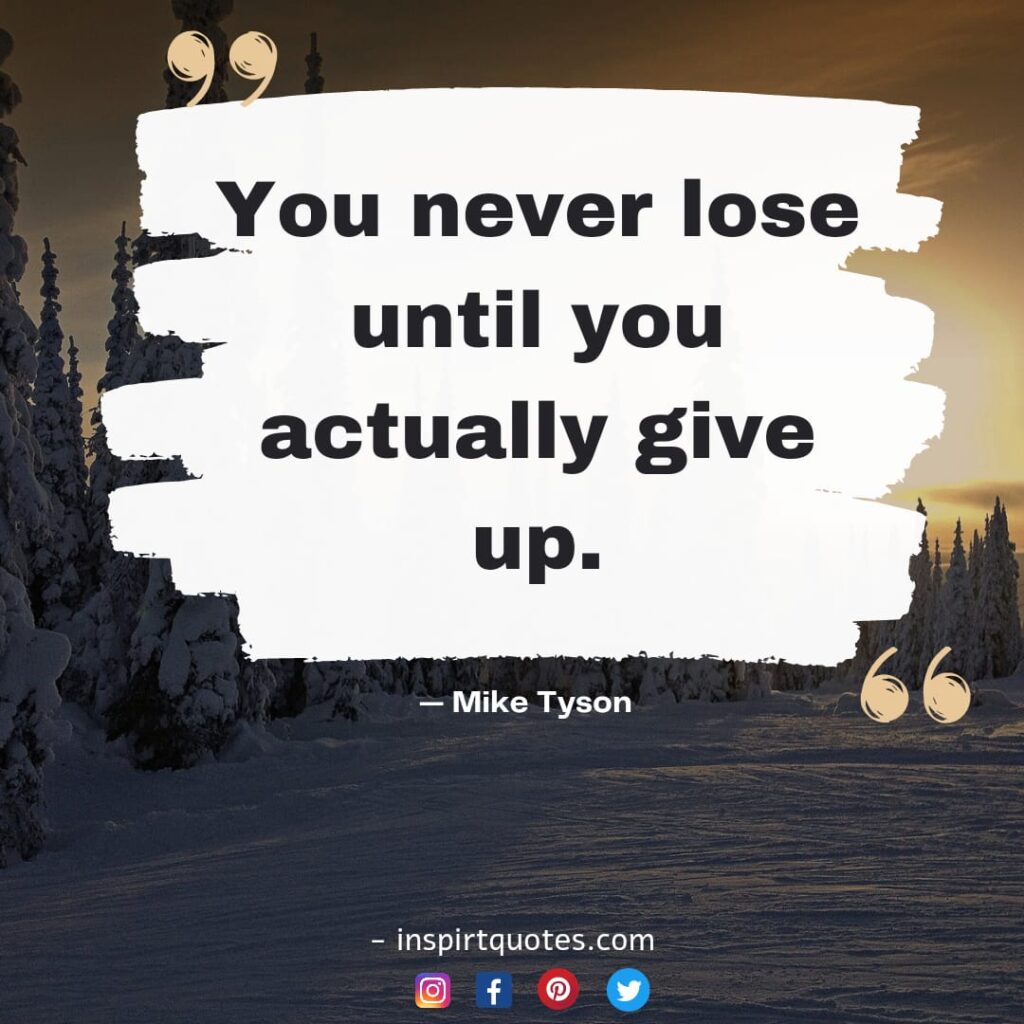 mike tyson quotes on success, You never lose until you actually give up.