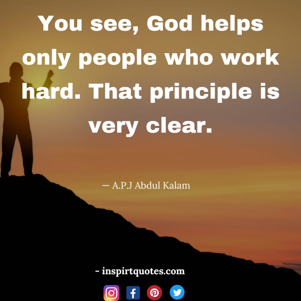 abdul kalam best quotes about dream, You see, God helps only people who work hard. That principle is very clear.