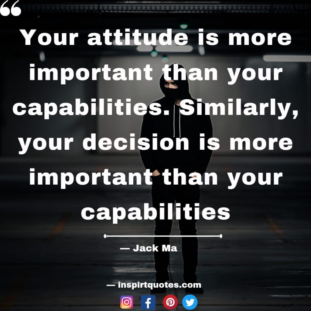 jack ma quotes, inspirtquotes, Your attitude is more important than your capabilities. Similarly, your decision is more important than your capabilities. jack ma