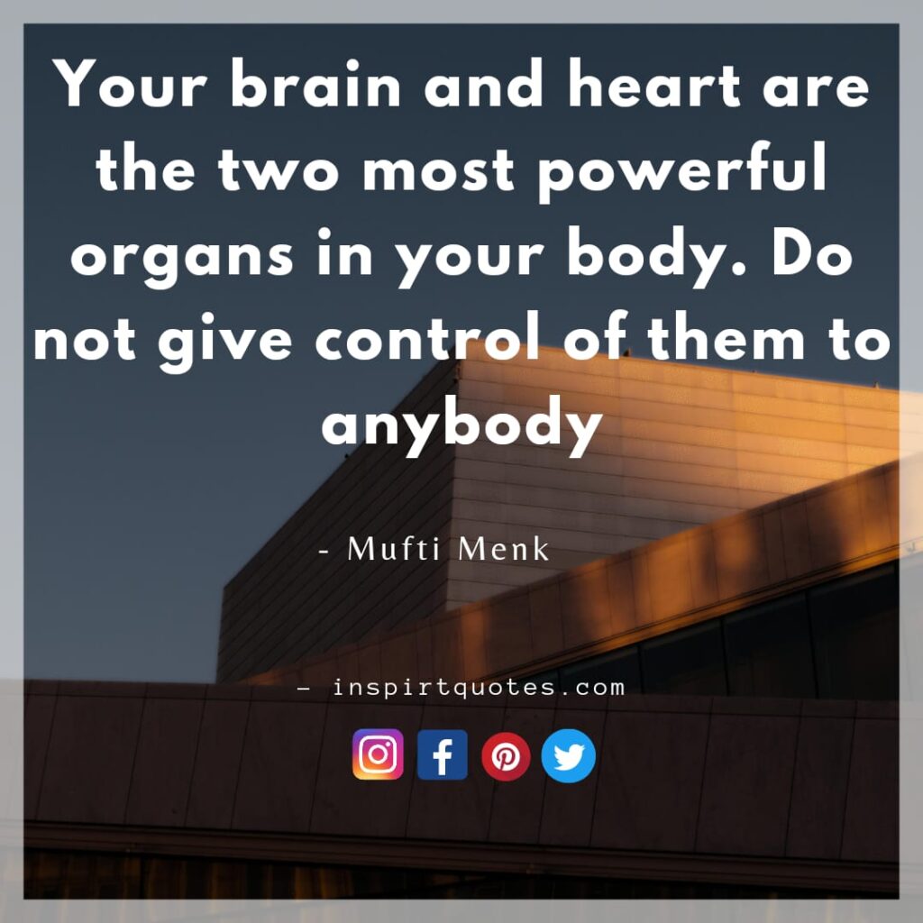 Your brain and heart are the two most powerful organs in your body. Do not give control of them to anybody. mufti menk