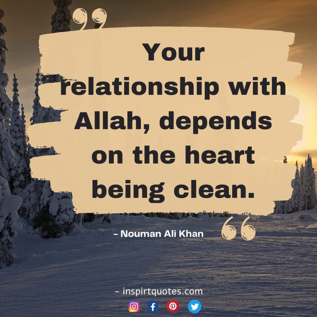 nouman ali khan  quotes your relationship with Allah, depends on the heart being clean.