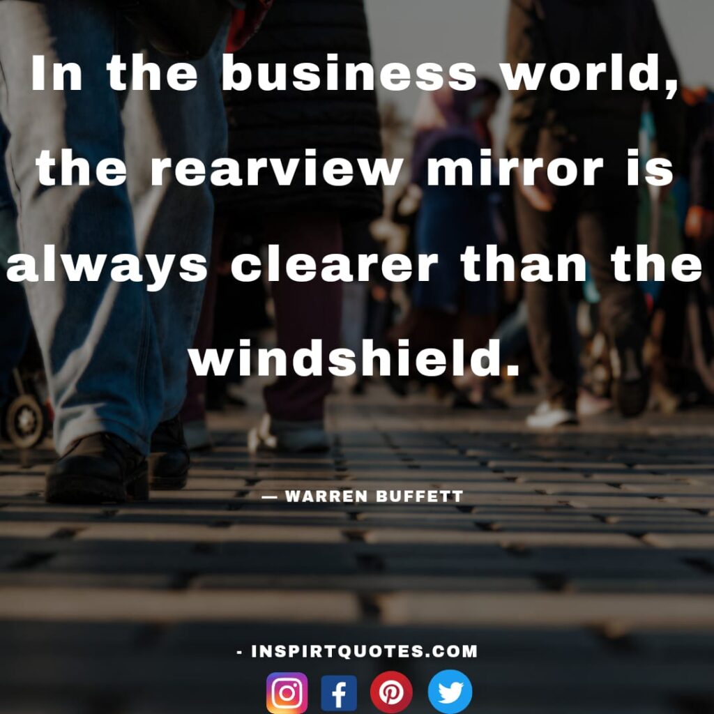 famous warren buffet quotes,  In the business world, the rearview mirror is always clearer than the windshield.