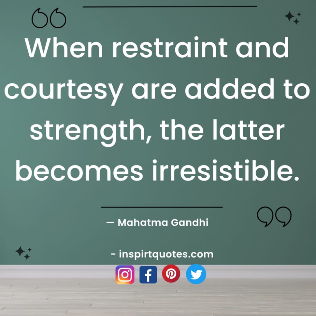 mahatma gandhi quotes about education, When restraint and courtesy are added to strength, the latter becomes irresistible.