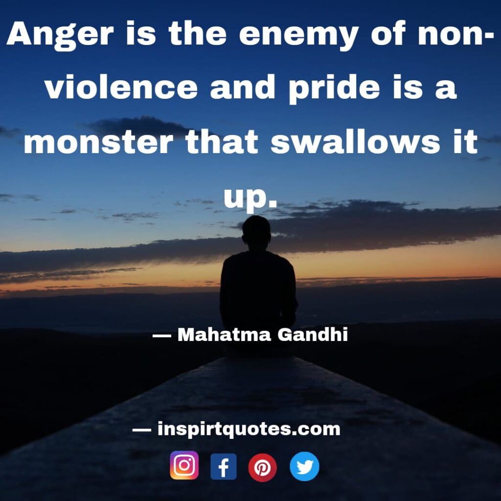 mahatma gandhi quotes , Anger is the enemy of non-violence and pride is a monster that swallows it up.