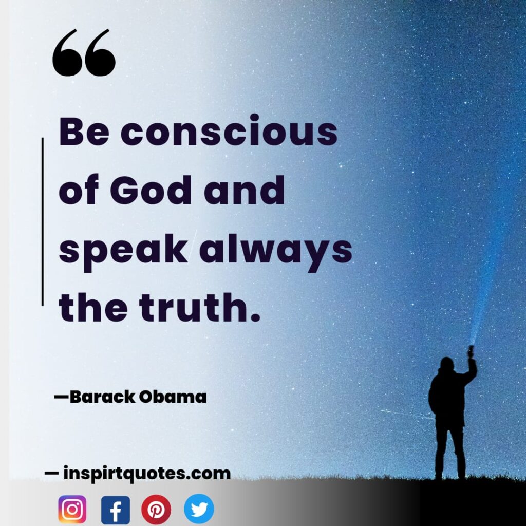 Barack Obama best quotes . Be conscious of God and speak always the truth.