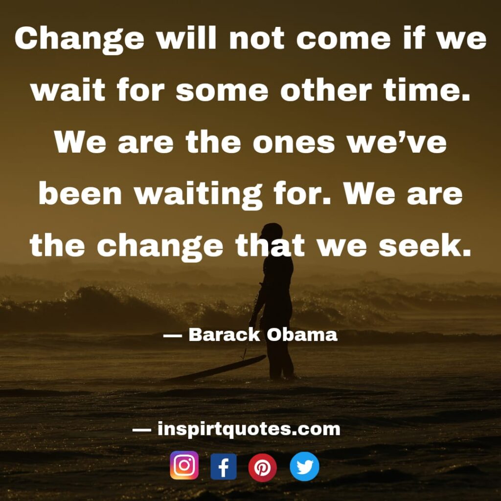 barack obama quotes, Change will not come if we wait for some other time. We are the ones we've been waiting for. We are the change that we seek.