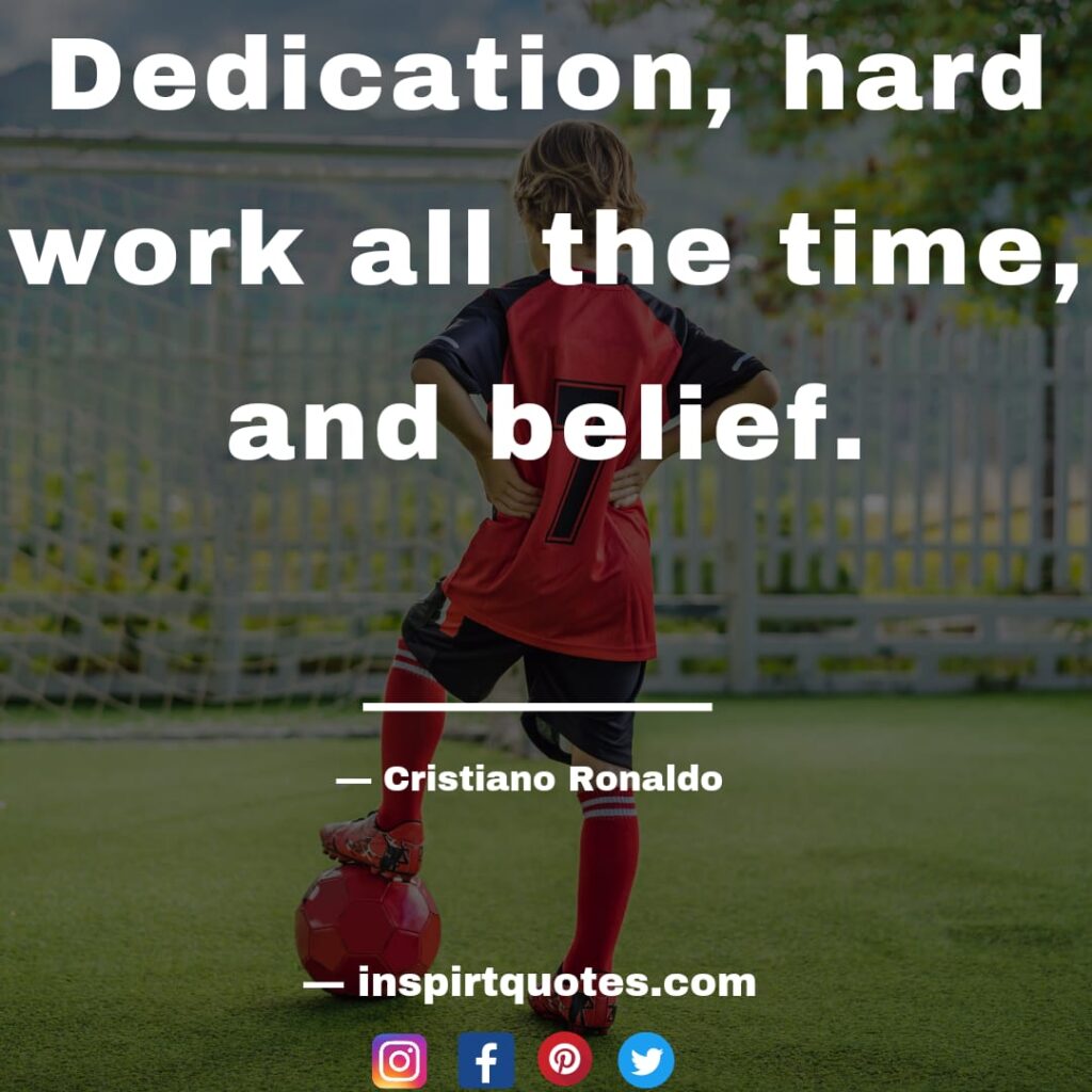 Dedication, hard work all the time and belief. cristiano ronaldo