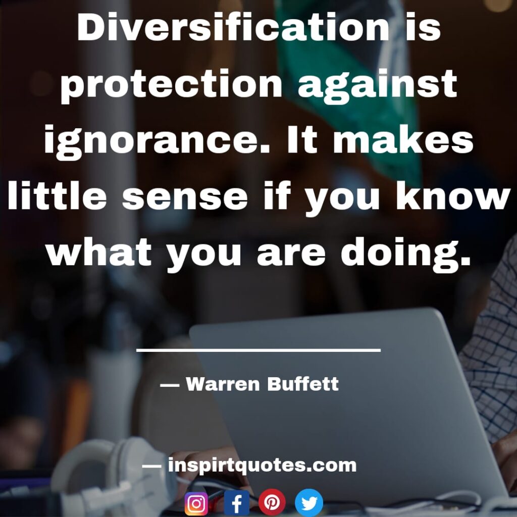 best warren buffet quotes Diversification is protection against ignorance. It makes little sense if you know what you are doing.