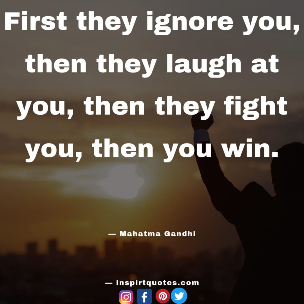  mahatma gandhi famous quotes , First they ignore you, then they laugh at you, then they fight you, then you win.