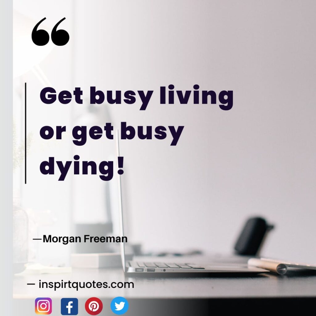 morgan ferrman quotes. Get busy living or get busy dying!