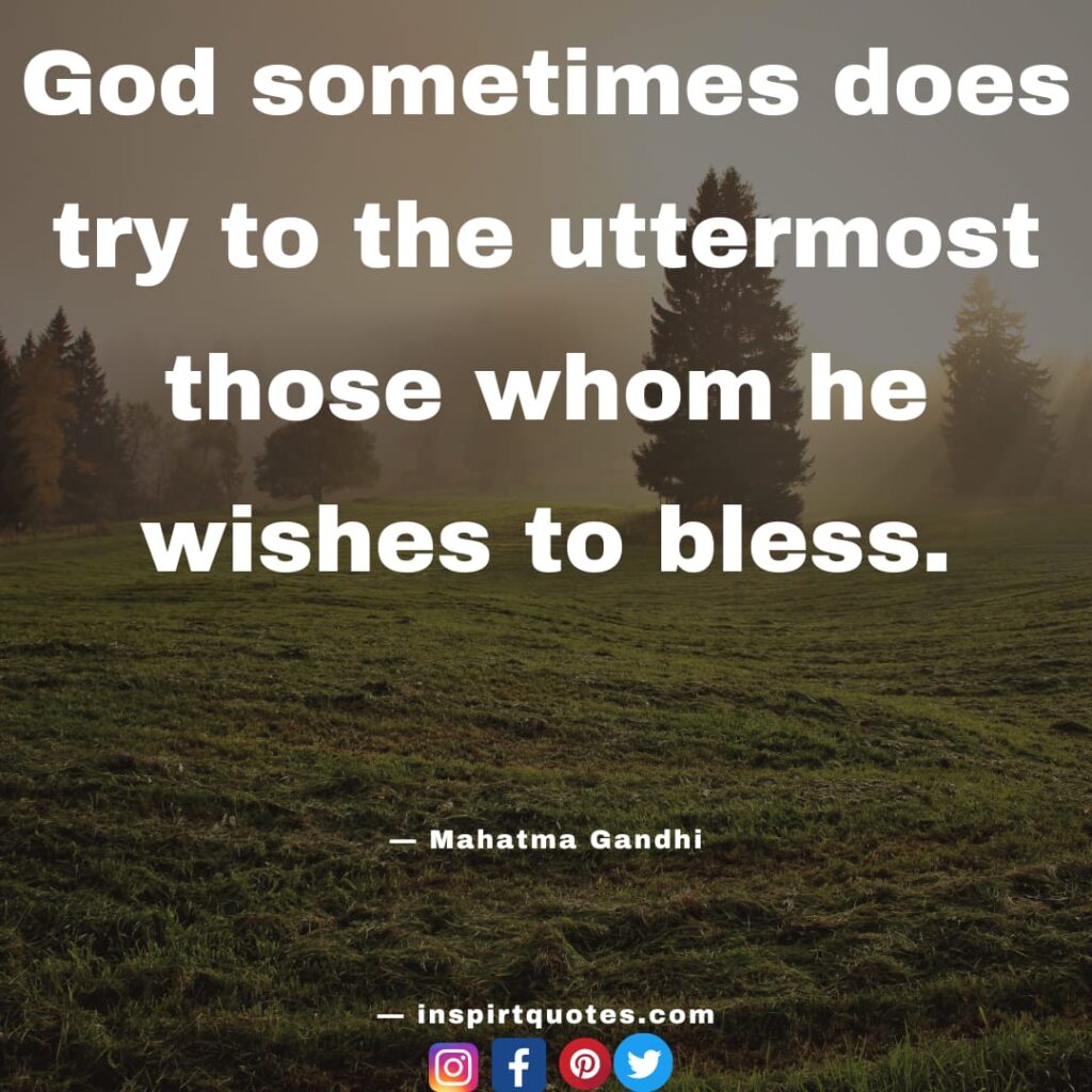 mahatma gandhi quotes , God sometimes does try to the uttermost those whom he wishes to bless.