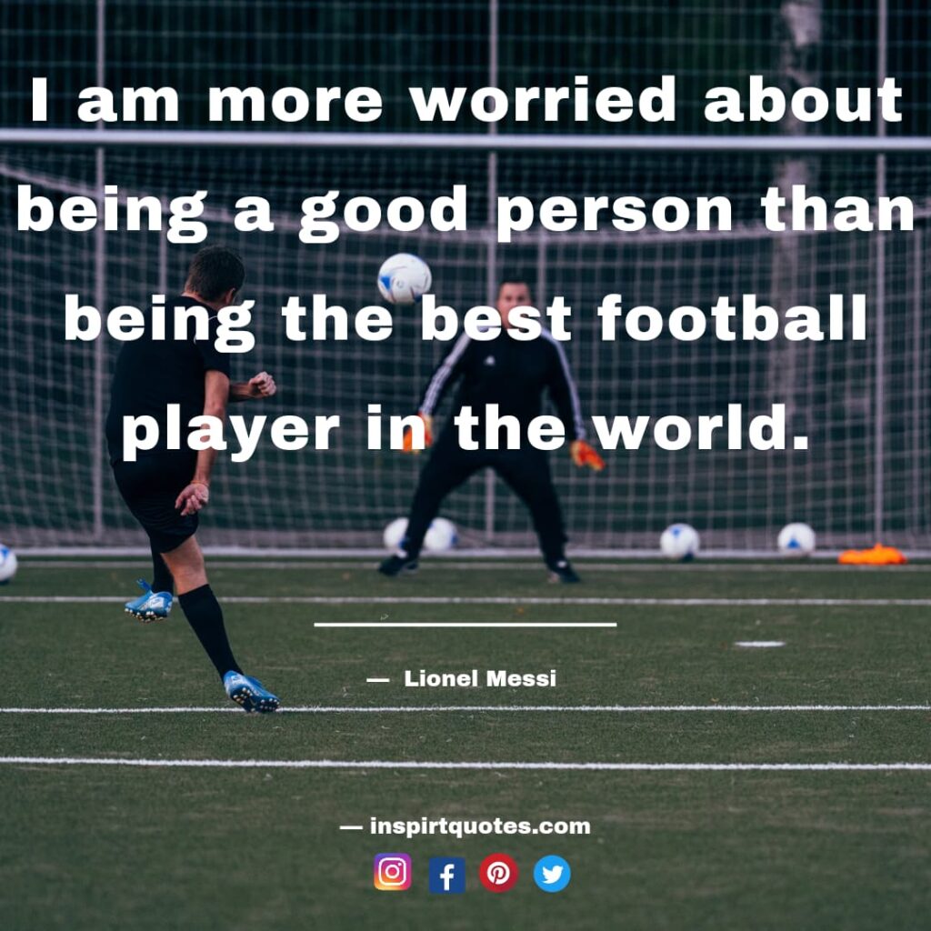  messi top english quotes. I am more worried about being a good person than being the best football player in the world.