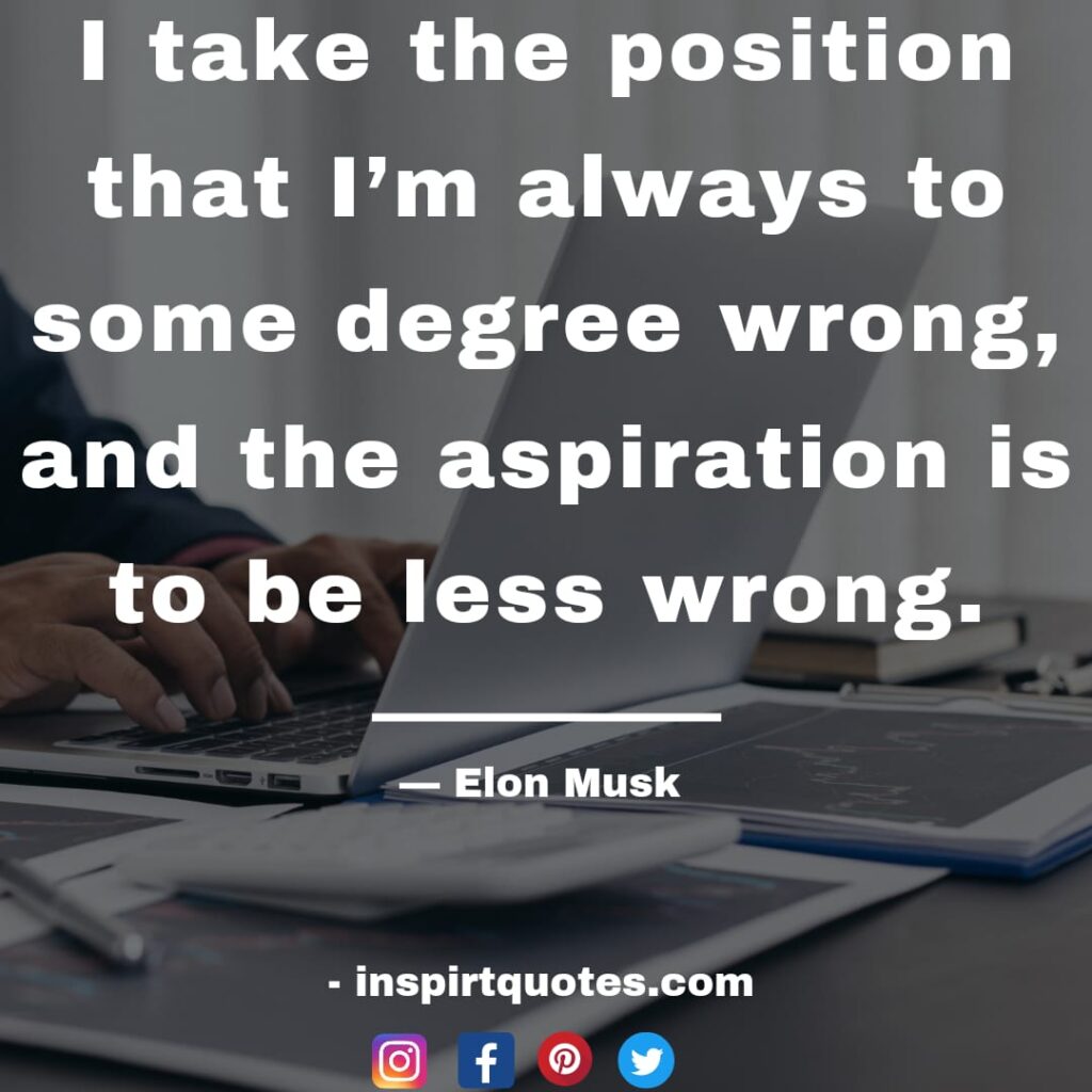 elon musk quotes , I take the position that I'm always to some degree wrong, and the aspiration is to be less wrong.