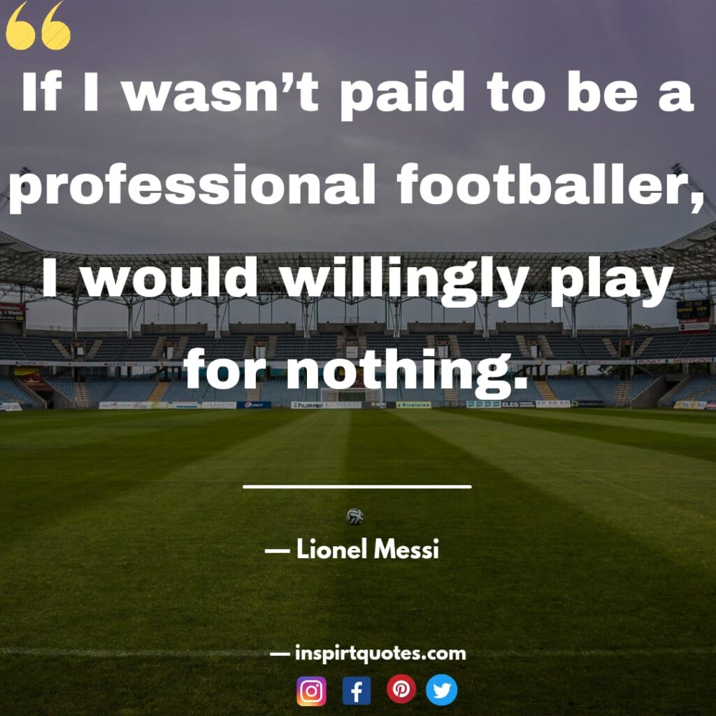 lionel messi best quotes. If I wasn't paid to be a professional footballer, I would willingly play for nothing.