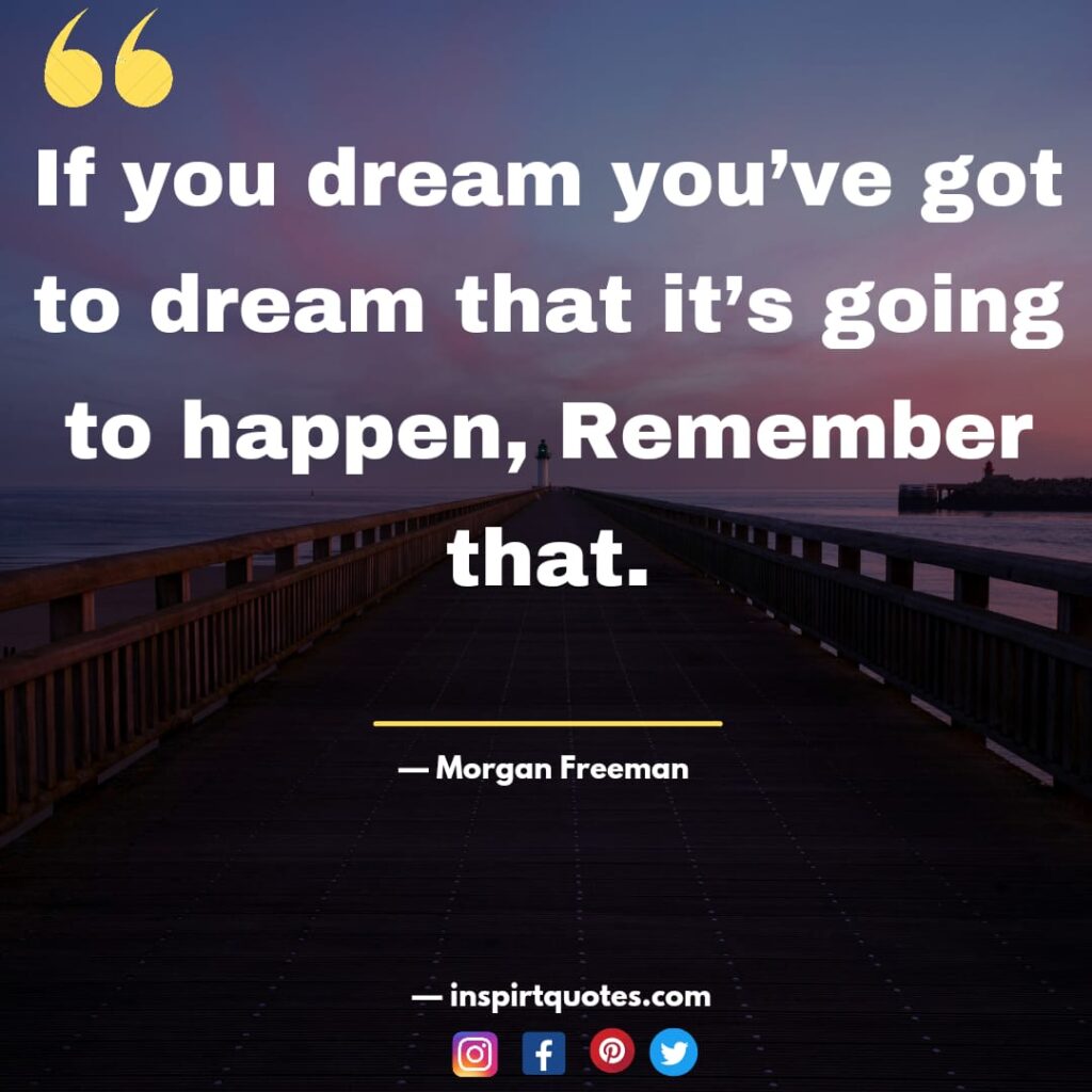 morgan freeman quotes on dream. If you dream you’ve got to dream that it’s going to happen, Remember that.
