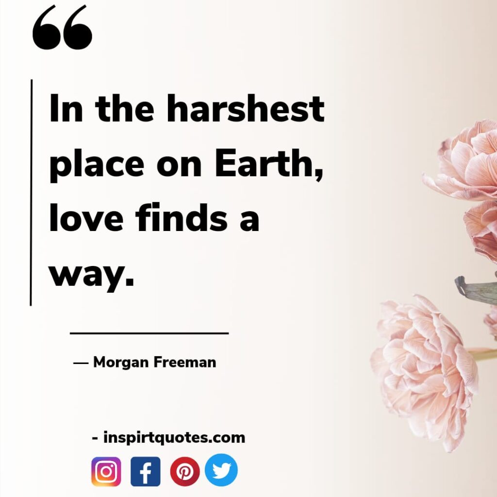morgan freeman quotes. In the harshest place on Earth, love finds a way.