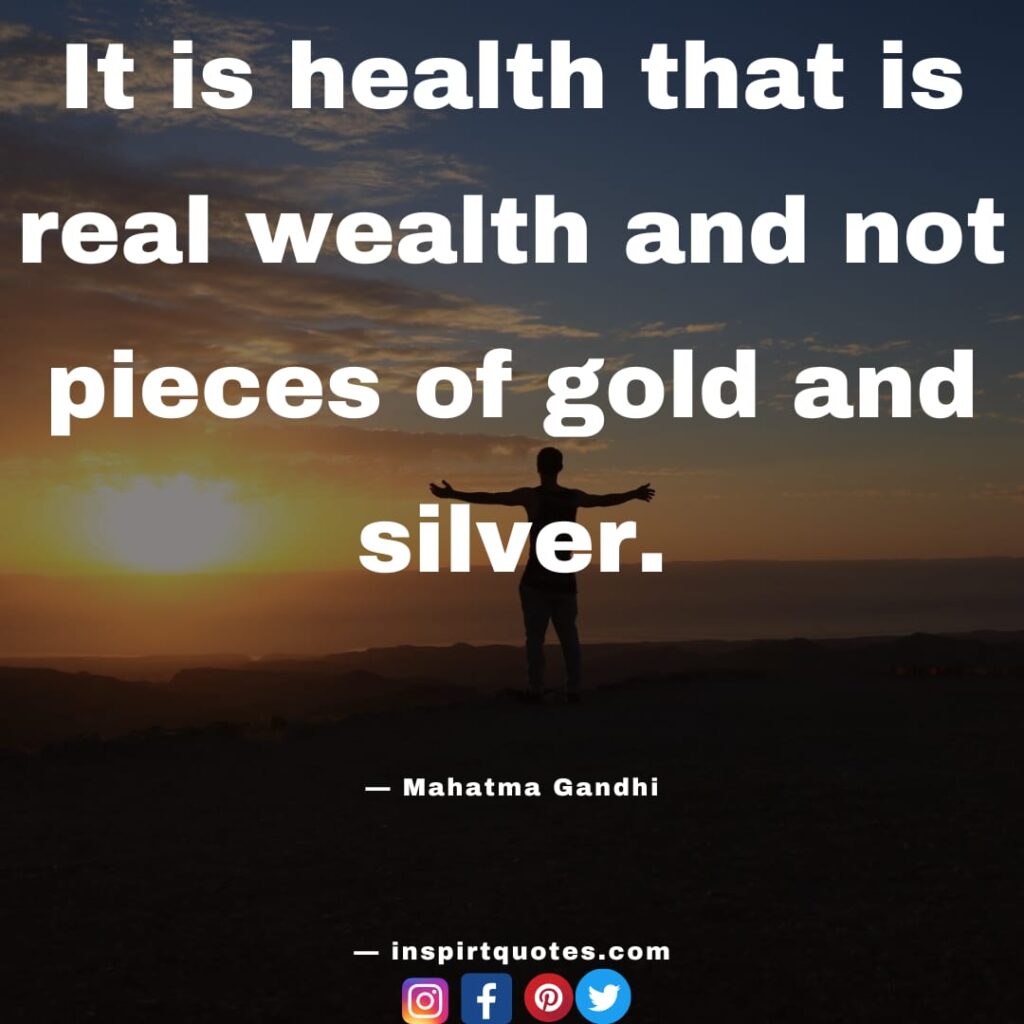  mahatma gandhi quotes , It is health that is  real wealth and not pieces of gold and silver.