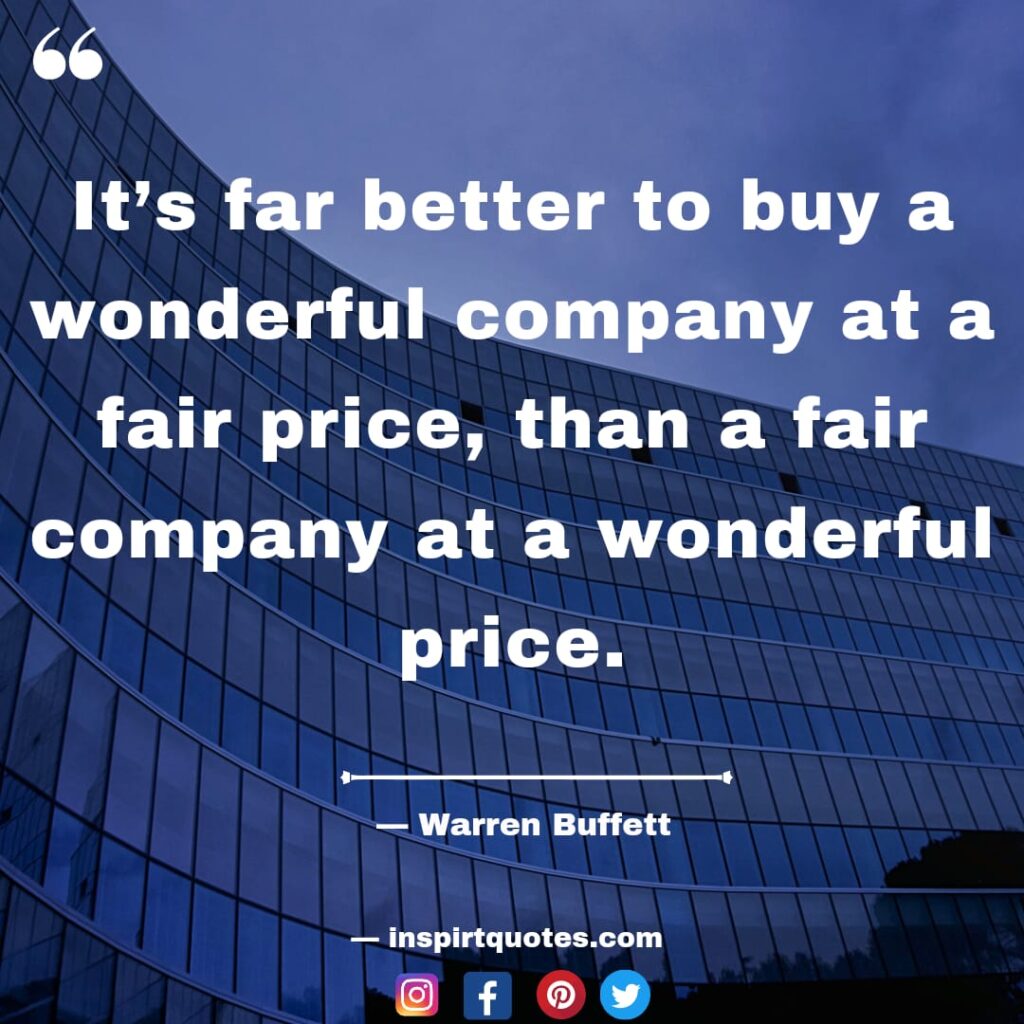 warren buffet quotes about business, It's far better to buy a wonderful company at a fair price, than a fair company at a wonderful price.