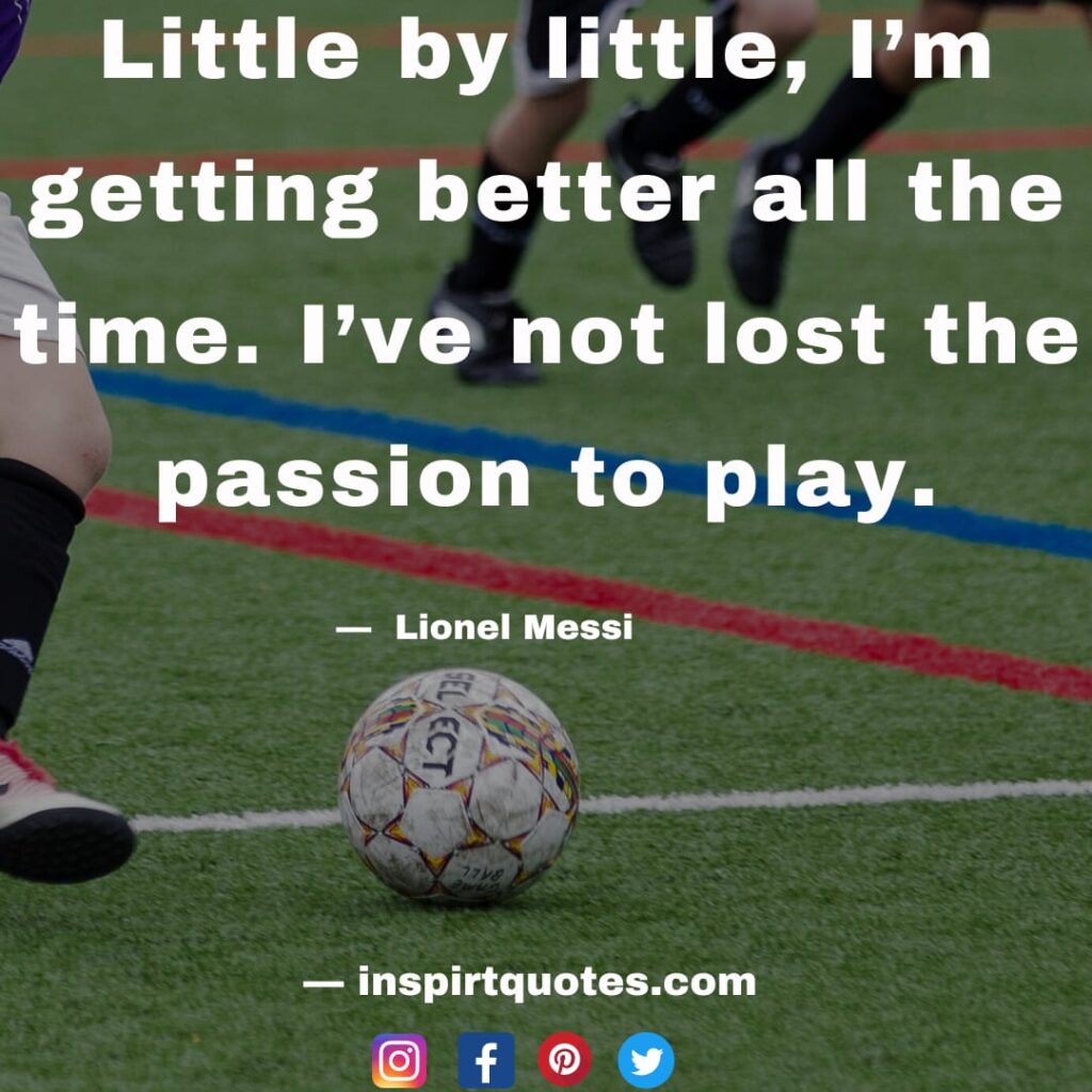 lionel messi english quotes. Little by little, I'm getting better all the time. I've not lost the passion to play.