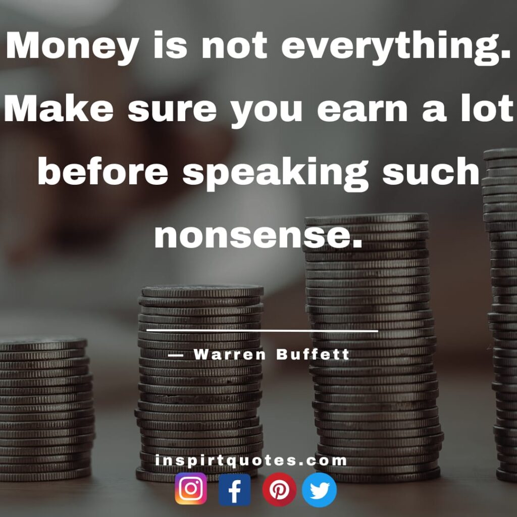 warren buffet quotes about business, Money is not everything. Make sure you earn a lot before speaking such nonsense.