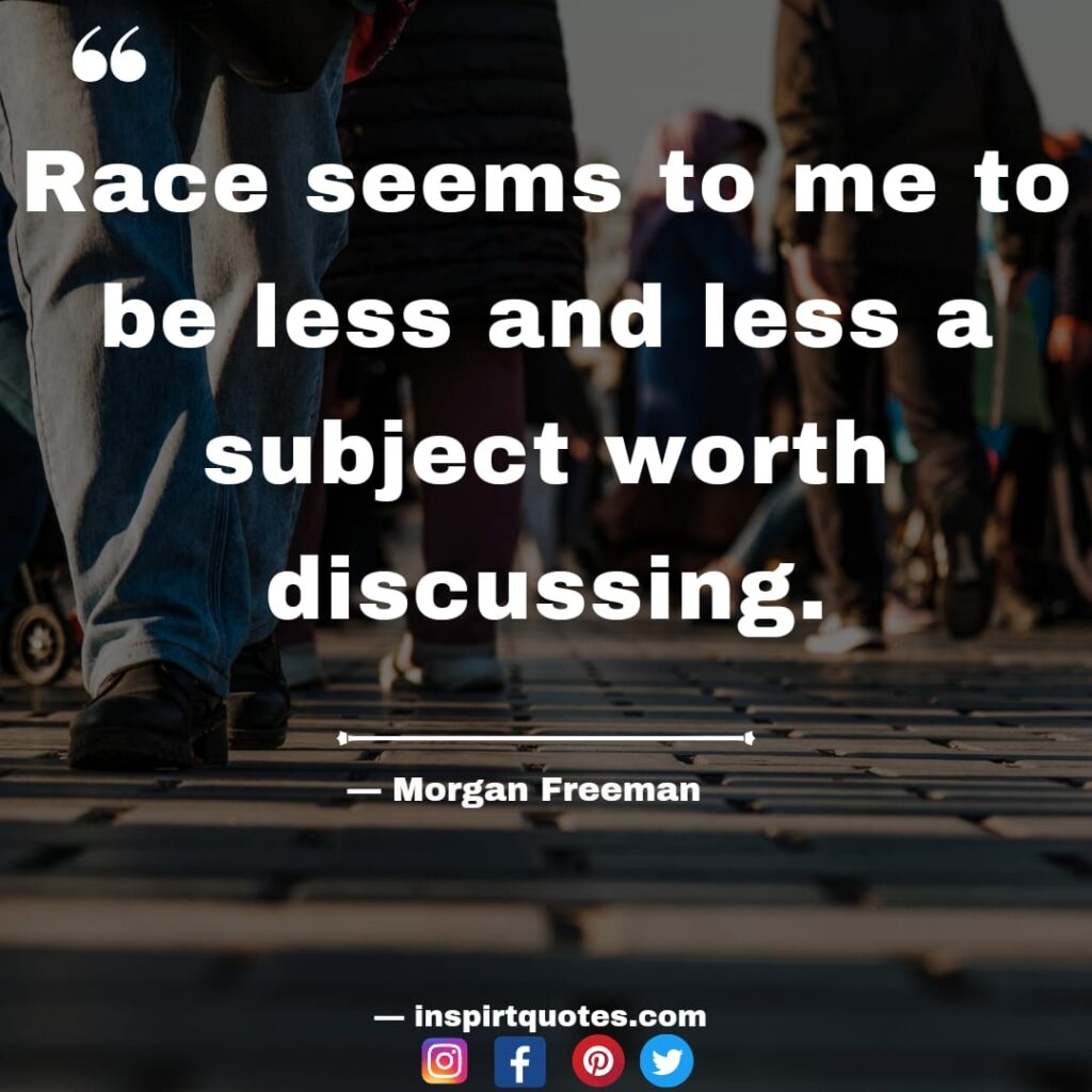morgan free man best quotes. Race seems to me to be less and less a subject worth discussing.