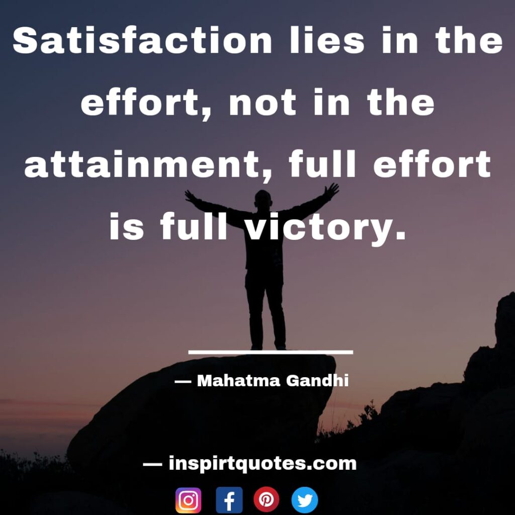 mahatma gandhi quotes , Satisfaction lies in the effort, not in the attainment, full effort is full victory.