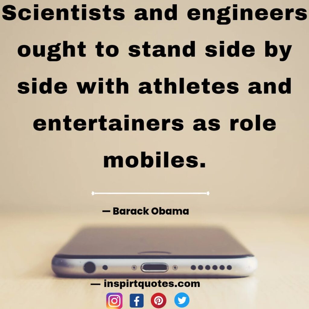  barack obama best quotes  Scientists and engineers ought to stand side by side with athletes and entertainers as role mobiles.