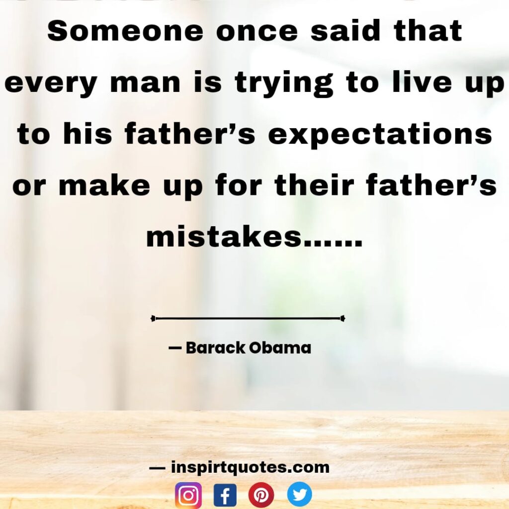  barack obama quotes , Someone once said that every man is trying to live up to his father's expectations or make up for their father's mistakes.