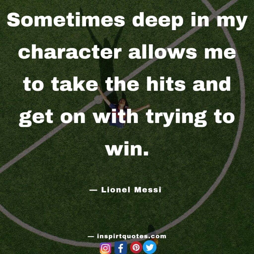 lionel messi  english quotes. Sometimes deep in my character allows me to take the hits and get on with trying to win.