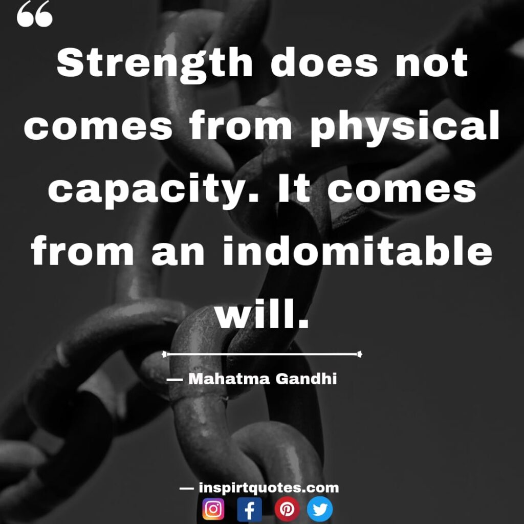 mahatma gandhi quotes about life, Strength does not comes from physical capacity. It comes from an indomitable will.