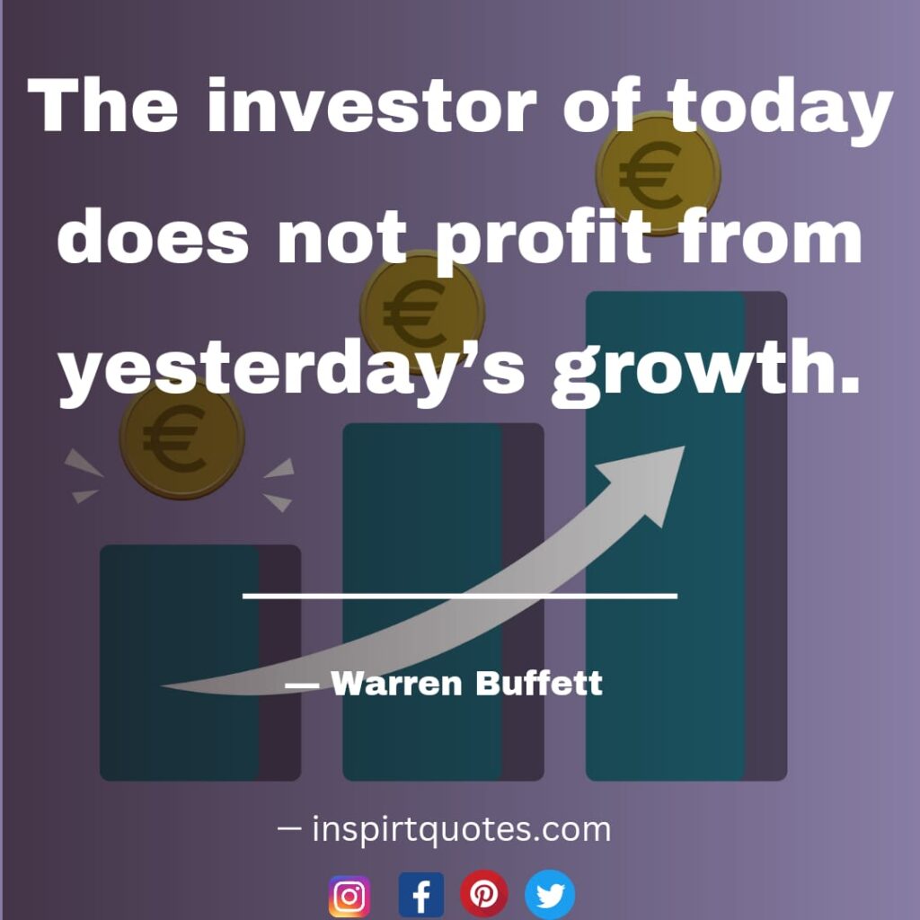 warren buffet quotes about investment, The investor of today does not profit from yesterday’s growth.