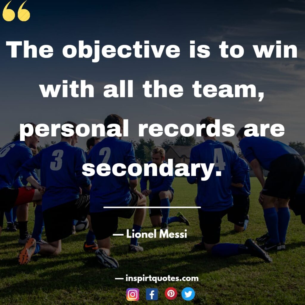 messi english quotes. The objective is to win with all the team, personal records are secondary.