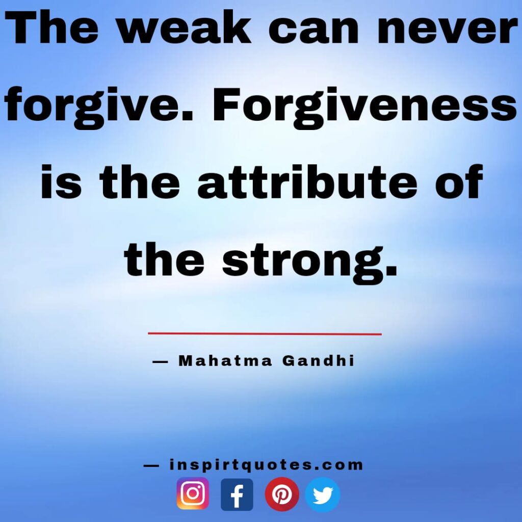 The weak can never forgive. forgiveness is the attribute of the strong. mahatma gandhi