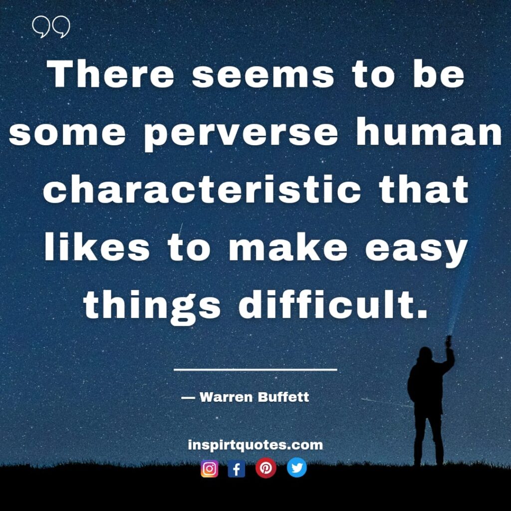 warren buffet quotes, There seems to be some perverse human characteristic that likes to make easy things difficult.