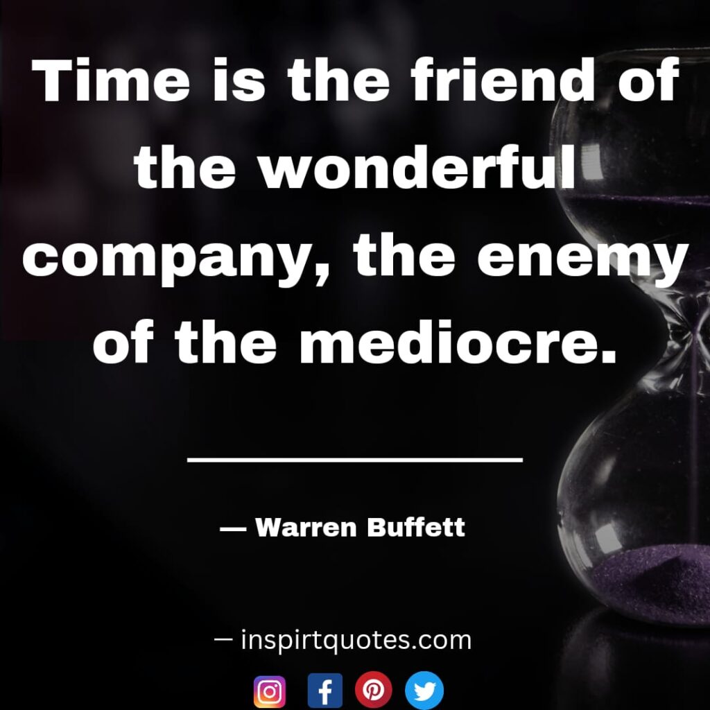  warren buffet short quotes Time is the friend of the wonderful company, the enemy of the mediocre.