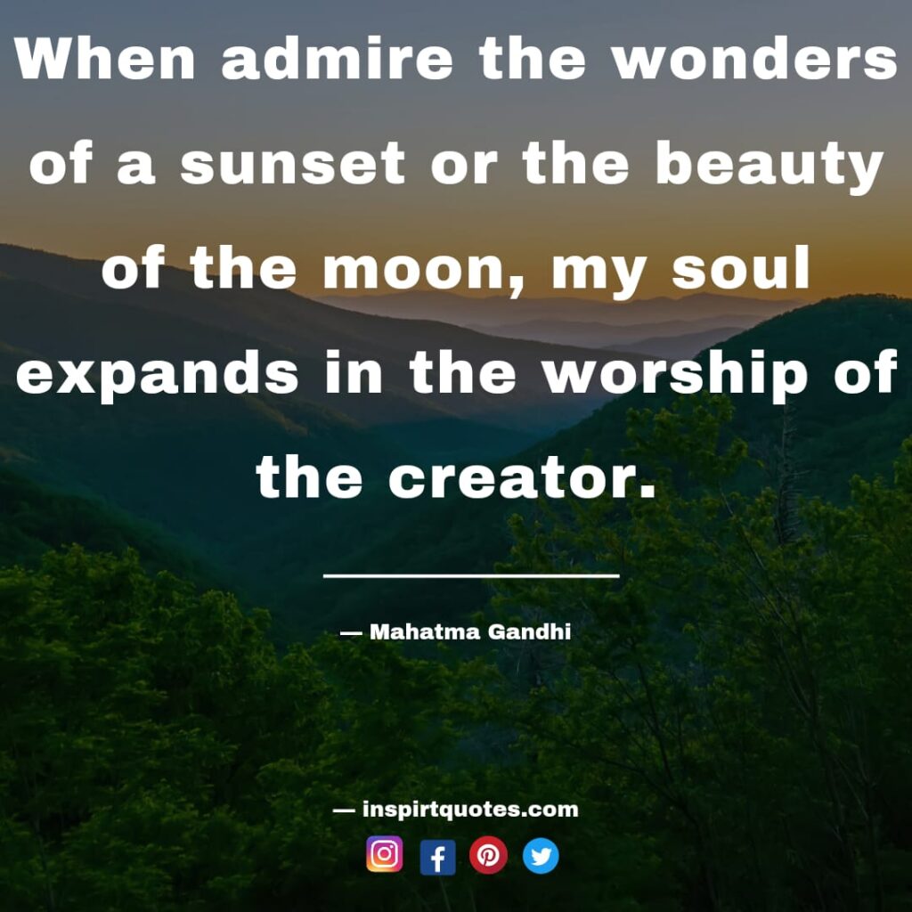 mahatma gandhi quotes , When admire the wonders of a sunset or the beauty of the moon, my soul expands in the worship of the creator.