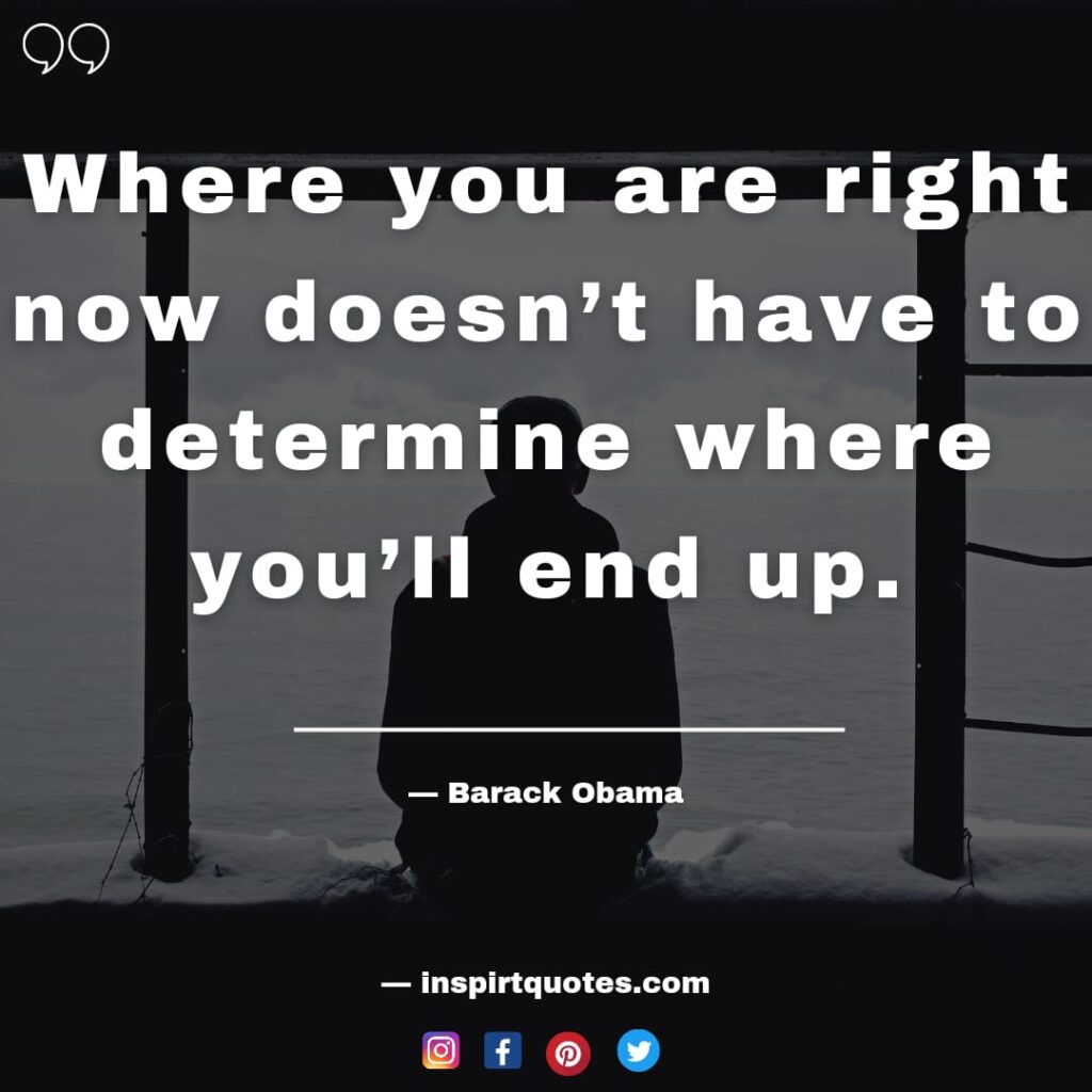 barack obama quotes , Where you are right now doesn't have to determine where you'll end up.