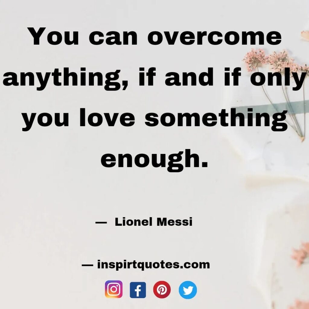  messi top quotes. You can overcome anything, if and if only you love something enough.