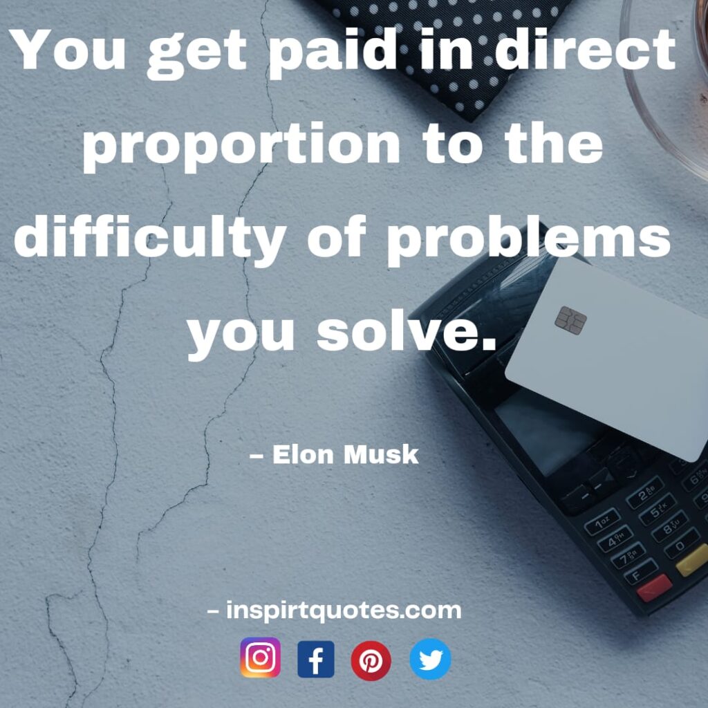 elon musk english quotes  You get paid in direct proportion to the difficulty of problems you solve.