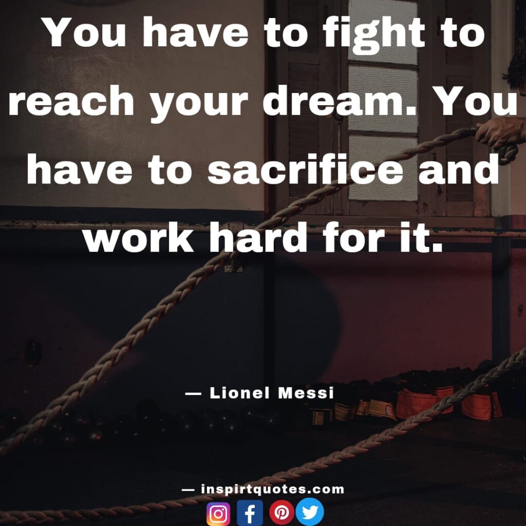 messi famous quotes. You have to fight to reach your dream. You have to sacrifice and work hard for it.