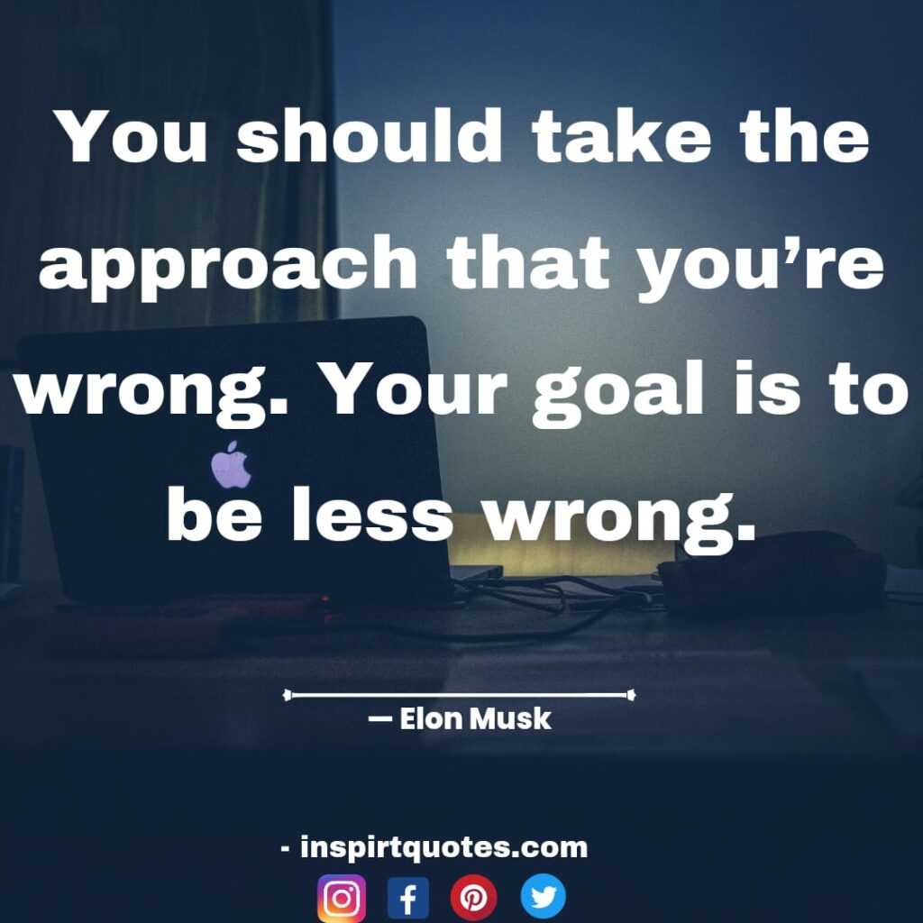 elon musk quotes about tech, You should take the approach that you're wrong. Your goal is to be less wrong.