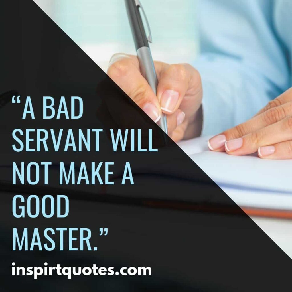 short leadership quotes, A bad servant will not make a good master.