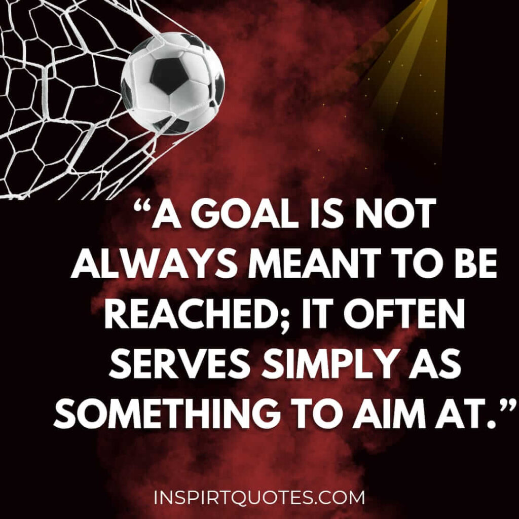 most inspirational quotes, A goal is not always meant to be reached; it often serves simply as something to aim at.